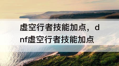 虚空行者技能加点，dnf虚空行者技能加点