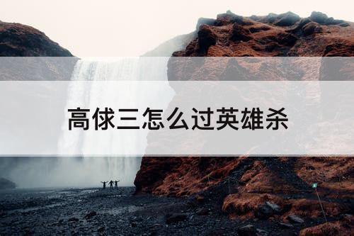高俅三怎么过英雄杀