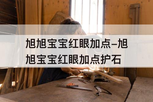 旭旭宝宝红眼加点-旭旭宝宝红眼加点护石