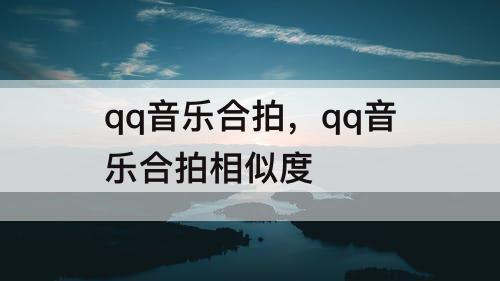 qq音乐合拍，qq音乐合拍相似度