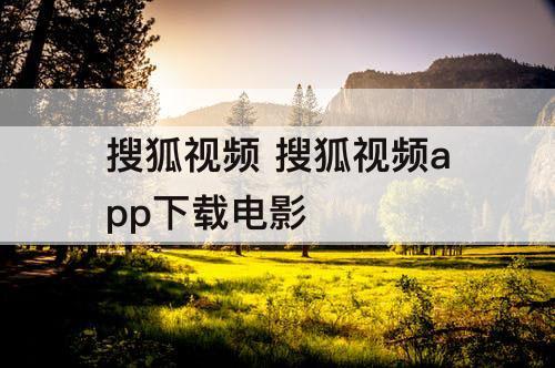 搜狐视频 搜狐视频app下载电影