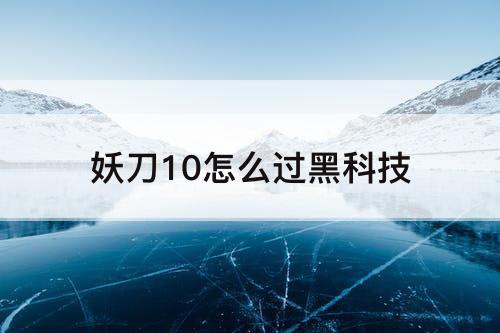 妖刀10怎么过黑科技