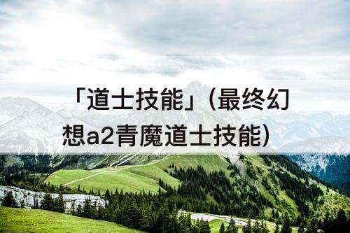 「道士技能」(最终幻想a2青魔道士技能)