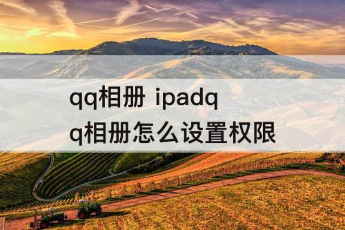 qq相册 ipadqq相册怎么设置权限