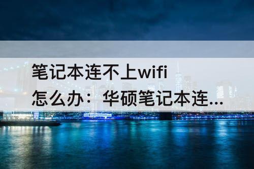 笔记本连不上wifi怎么办：华硕笔记本连不上wifi怎么办