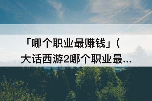 「哪个职业最赚钱」(大话西游2哪个职业最赚钱)