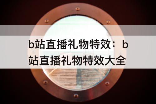 b站直播礼物特效：b站直播礼物特效大全