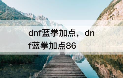 dnf蓝拳加点，dnf蓝拳加点86