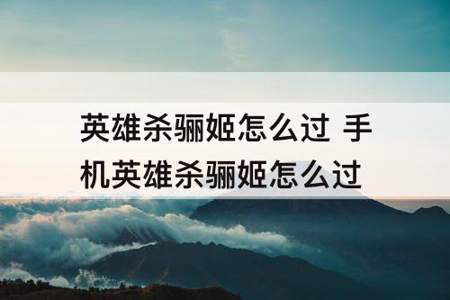 英雄杀骊姬怎么过 手机英雄杀骊姬怎么过