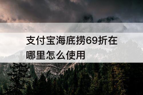 支付宝海底捞69折在哪里怎么使用
