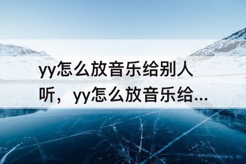 yy怎么放音乐给别人听，yy怎么放音乐给别人听没回音