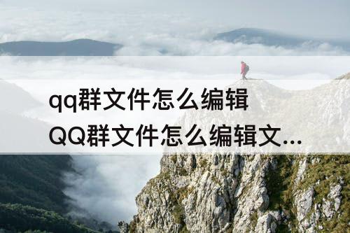 qq群文件怎么编辑 QQ群文件怎么编辑文字