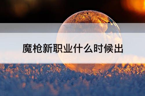 魔枪新职业什么时候出