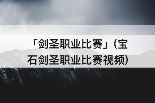 「剑圣职业比赛」(宝石剑圣职业比赛视频)