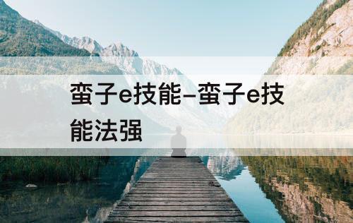 蛮子e技能-蛮子e技能法强