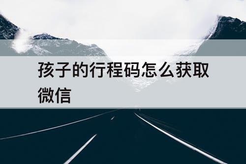 孩子的行程码怎么获取微信