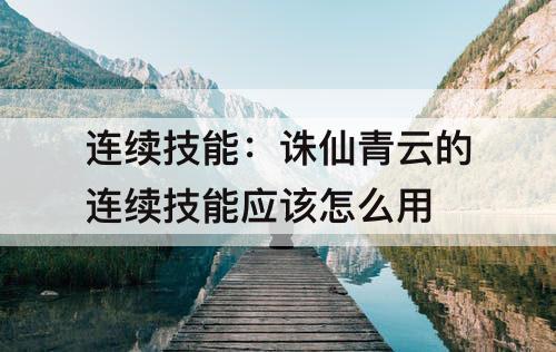 连续技能：诛仙青云的连续技能应该怎么用