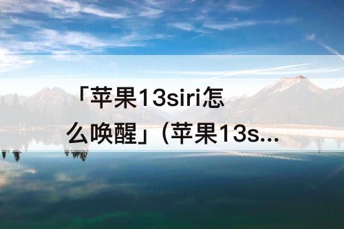 「苹果13siri怎么唤醒」(苹果13siri怎么唤醒微信)