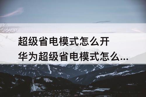 超级省电模式怎么开 华为超级省电模式怎么开