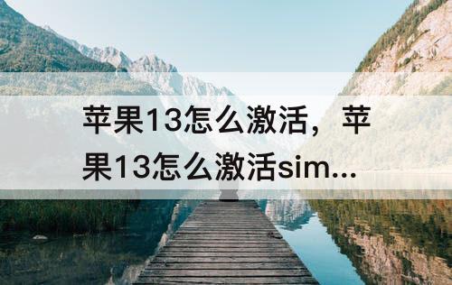 苹果13怎么激活，苹果13怎么激活sim卡
