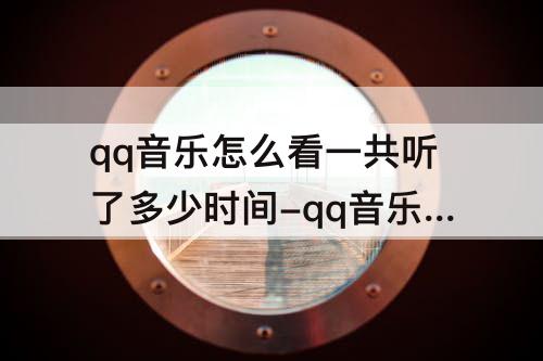 qq音乐怎么看一共听了多少时间-qq音乐怎么看一共听了多少时间一周
