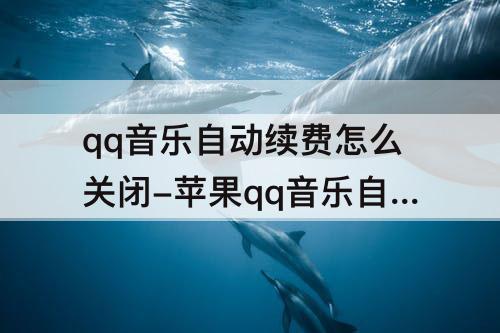 qq音乐自动续费怎么关闭-苹果qq音乐自动续费怎么关闭不了