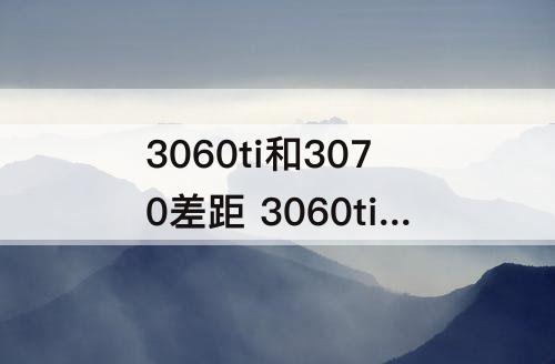 3060ti和3070差距 3060ti和3070差距2k