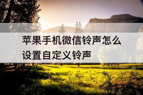 苹果手机微信铃声怎么设置自定义铃声