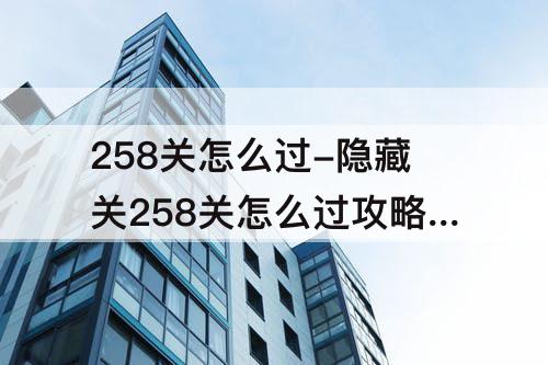 258关怎么过-隐藏关258关怎么过攻略教程