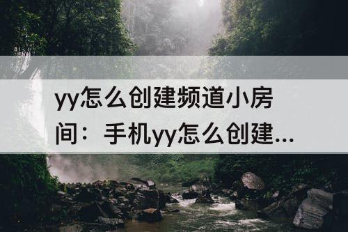yy怎么创建频道小房间：手机yy怎么创建频道小房间