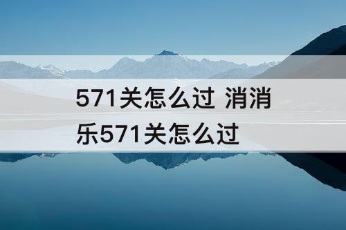 571关怎么过 消消乐571关怎么过