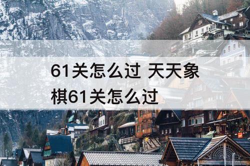 61关怎么过 天天象棋61关怎么过