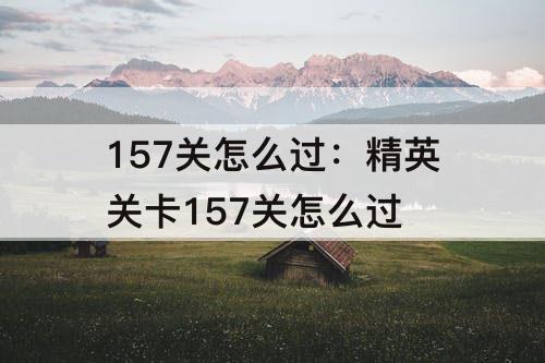157关怎么过：精英关卡157关怎么过