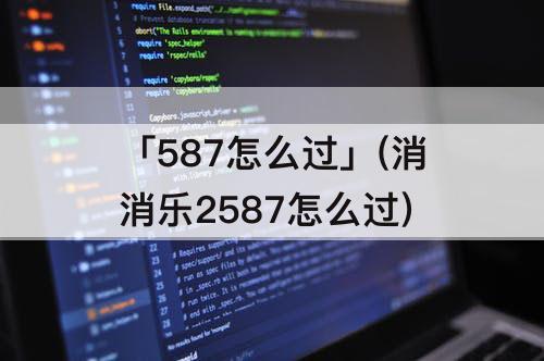 「587怎么过」(消消乐2587怎么过)
