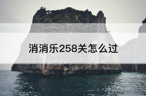 消消乐258关怎么过