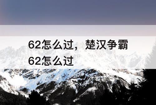 62怎么过，楚汉争霸62怎么过