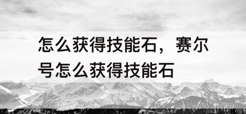 怎么获得技能石，赛尔号怎么获得技能石