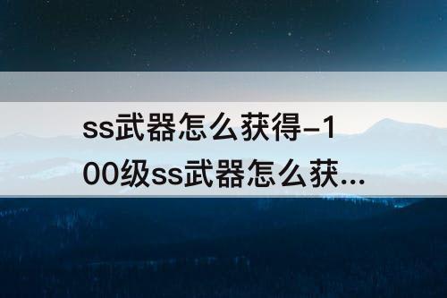 ss武器怎么获得-100级ss武器怎么获得