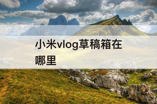 小米vlog草稿箱在哪里