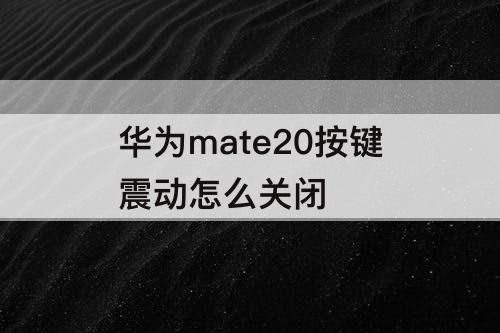华为mate20按键震动怎么关闭