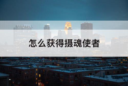 怎么获得摄魂使者