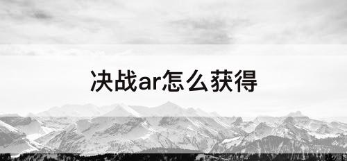 决战ar怎么获得