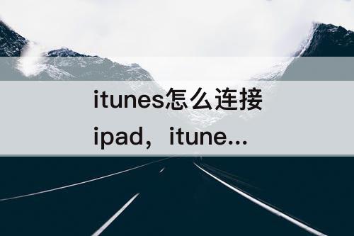 itunes怎么连接ipad，itunes怎么连接ipad怎么更新
