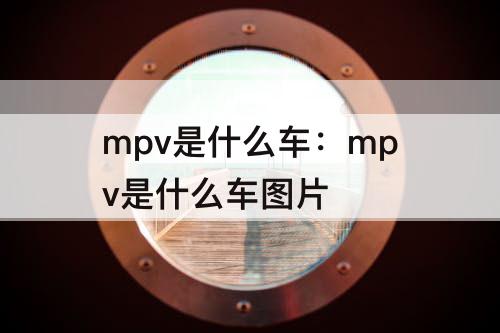 mpv是什么车：mpv是什么车图片