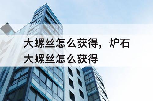大螺丝怎么获得，炉石大螺丝怎么获得