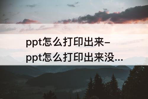 ppt怎么打印出来-ppt怎么打印出来没有白边