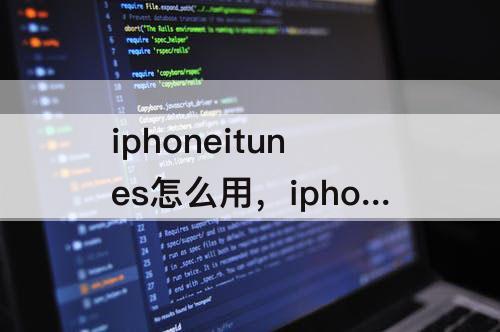 iphoneitunes怎么用，iphoneitunes怎么用不了
