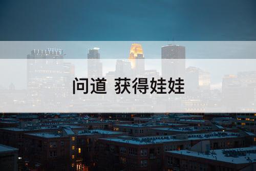 问道 获得娃娃