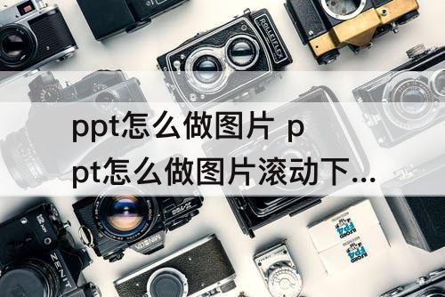 ppt怎么做图片 ppt怎么做图片滚动下拉