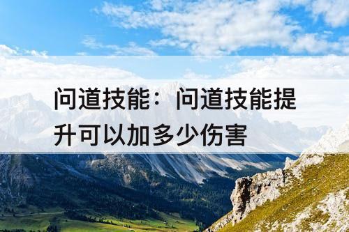 问道技能：问道技能提升可以加多少伤害